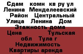 Сдам 1-комн. кв-ру ул.Ленина (Менделеевский) › Район ­ Центральный › Улица ­ Ленина › Дом ­ 14 › Этажность дома ­ 5 › Цена ­ 10 000 - Тульская обл., Тула г. Недвижимость » Квартиры аренда   . Тульская обл.